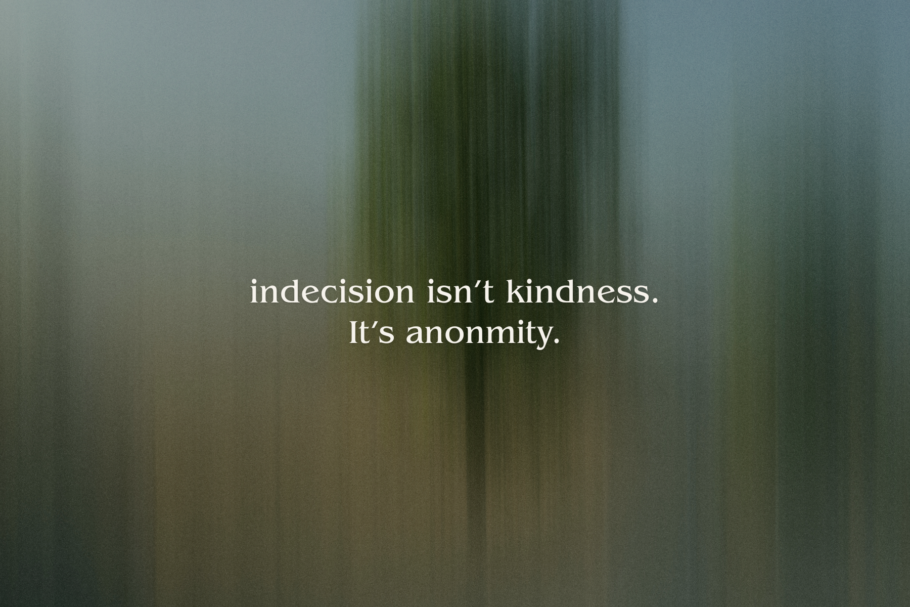 Indecision Isn't Kindness — It's Anonymity
