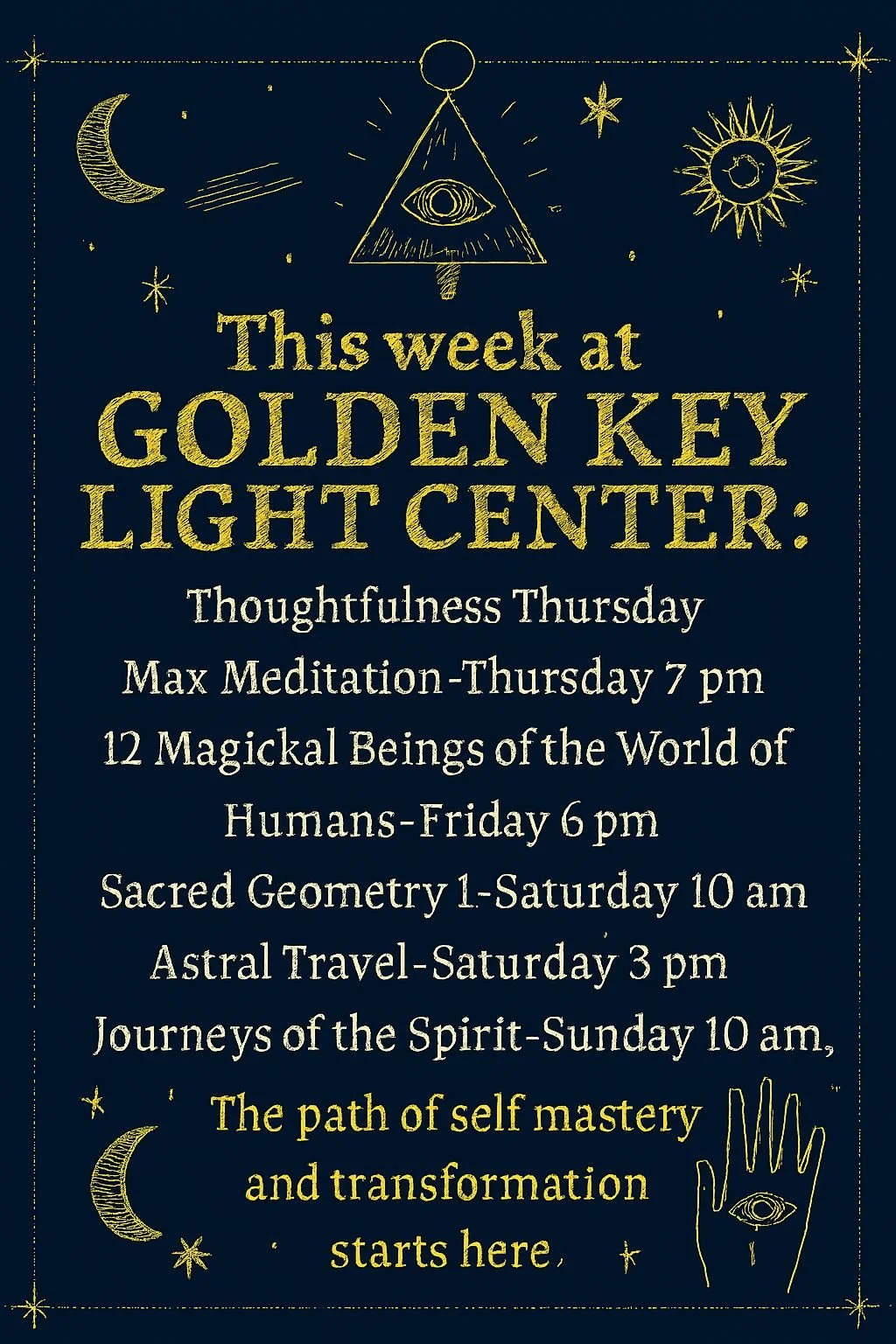 This week at Golden Key Light Center:

Thoughtfulness Thursday Max Meditation Thursday @ 7pm on Zoom

12 Magickal Beings of the World of Humans - Friday @ 6pm

Sacred Geometry 1 - Saturday @ 10am

Astral Travel - Saturday @ 3pm

Journeys of the Spiri