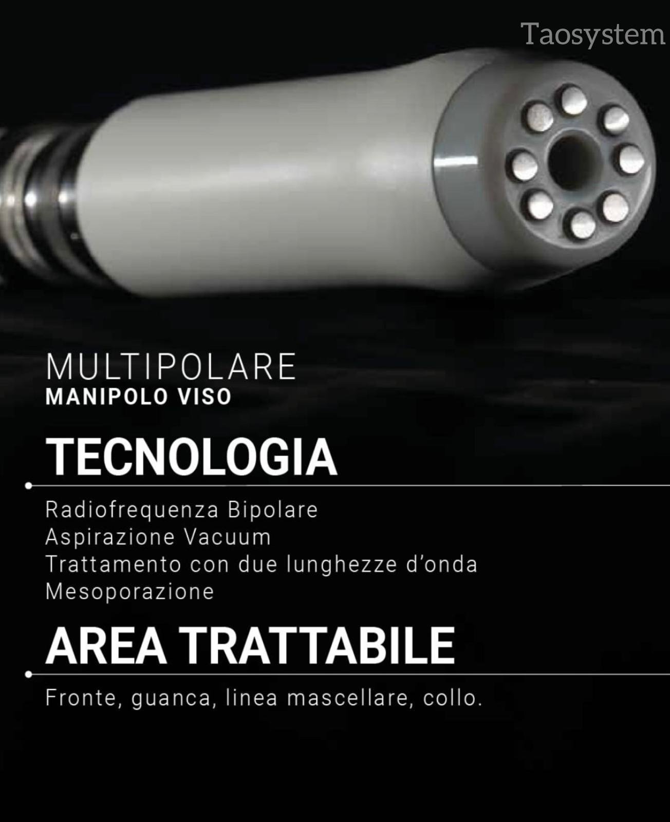 Manipolo viso multipolare per trattamenti estetici, con caratteristiche tecnologiche come radiofrequenza bipolare e aspirazione vacuum. Indicato per fronte, guancia, linea mascellare e collo. Marchio Taosystem.