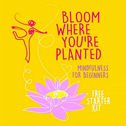 Bloom Where You’re Planted: A Beginner’s Guide to Growing a Mindfulness Practice.