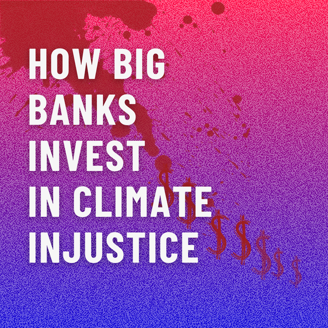 How big banks fund climate injustice, and some ways to take action