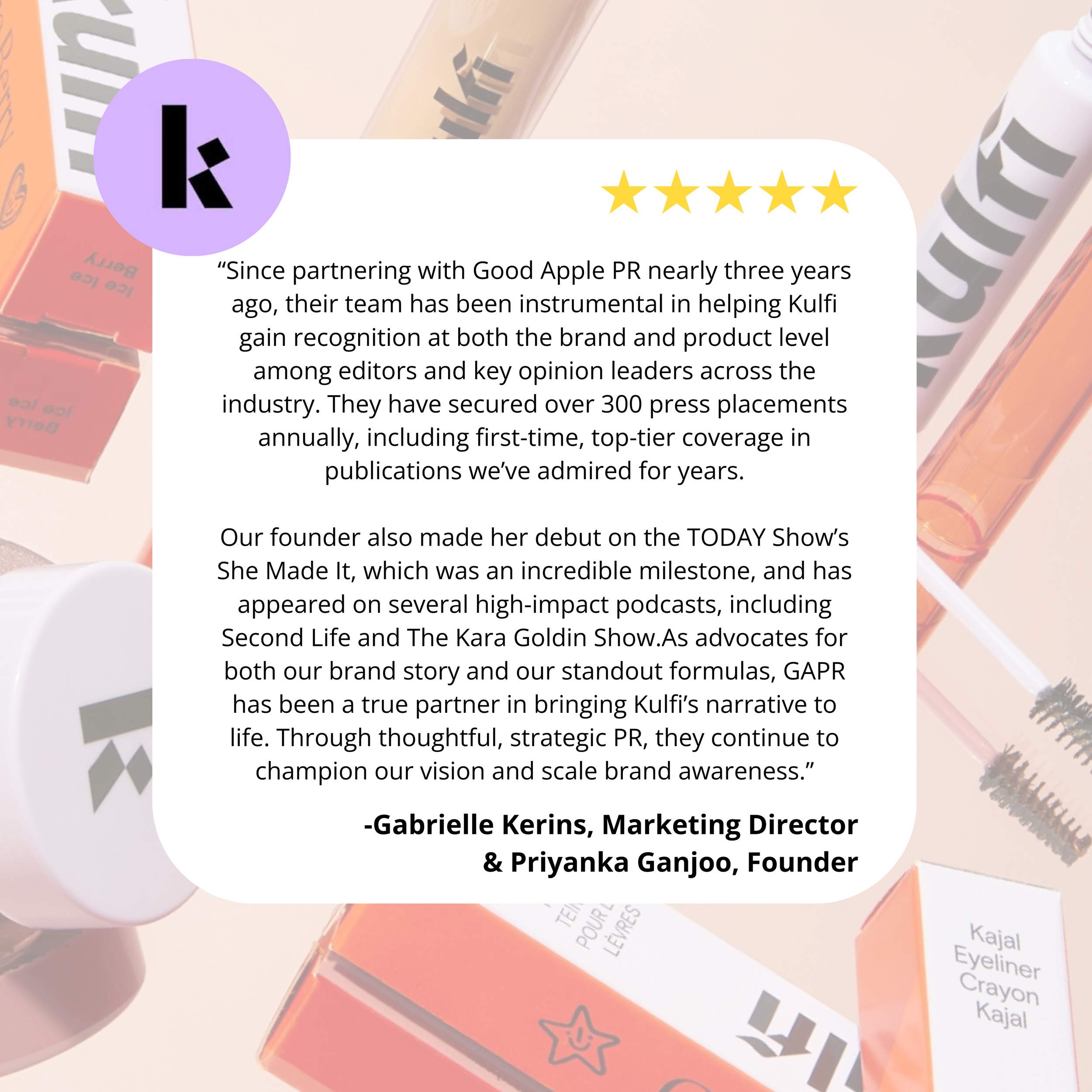 Testimonial quote overlay on background of beauty products, including lip gloss, mascara, and eyeliner, with a purple logo featuring a stylized letter 'K' in a purple circle, and five gold stars at the top right.