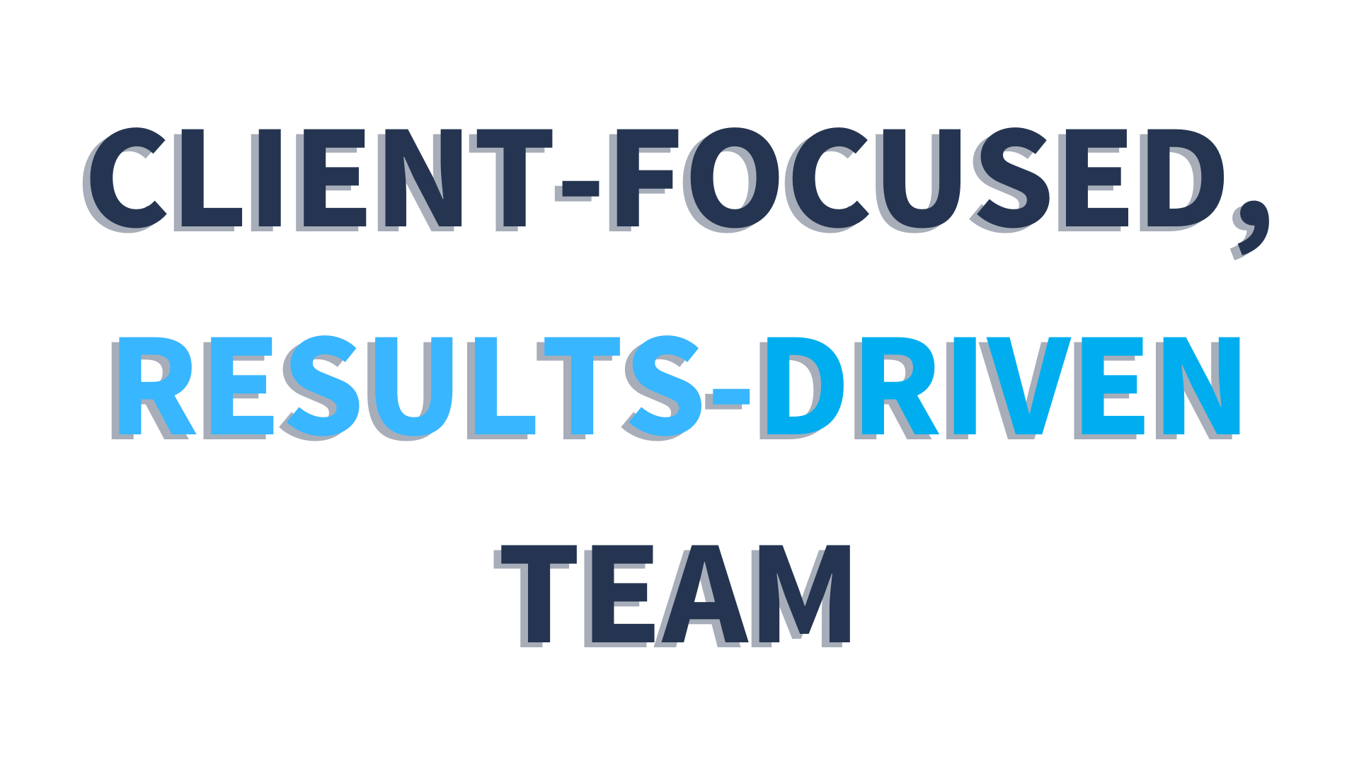 CLIENT-FOCUSED, RESULTS DRIVEN TEAM