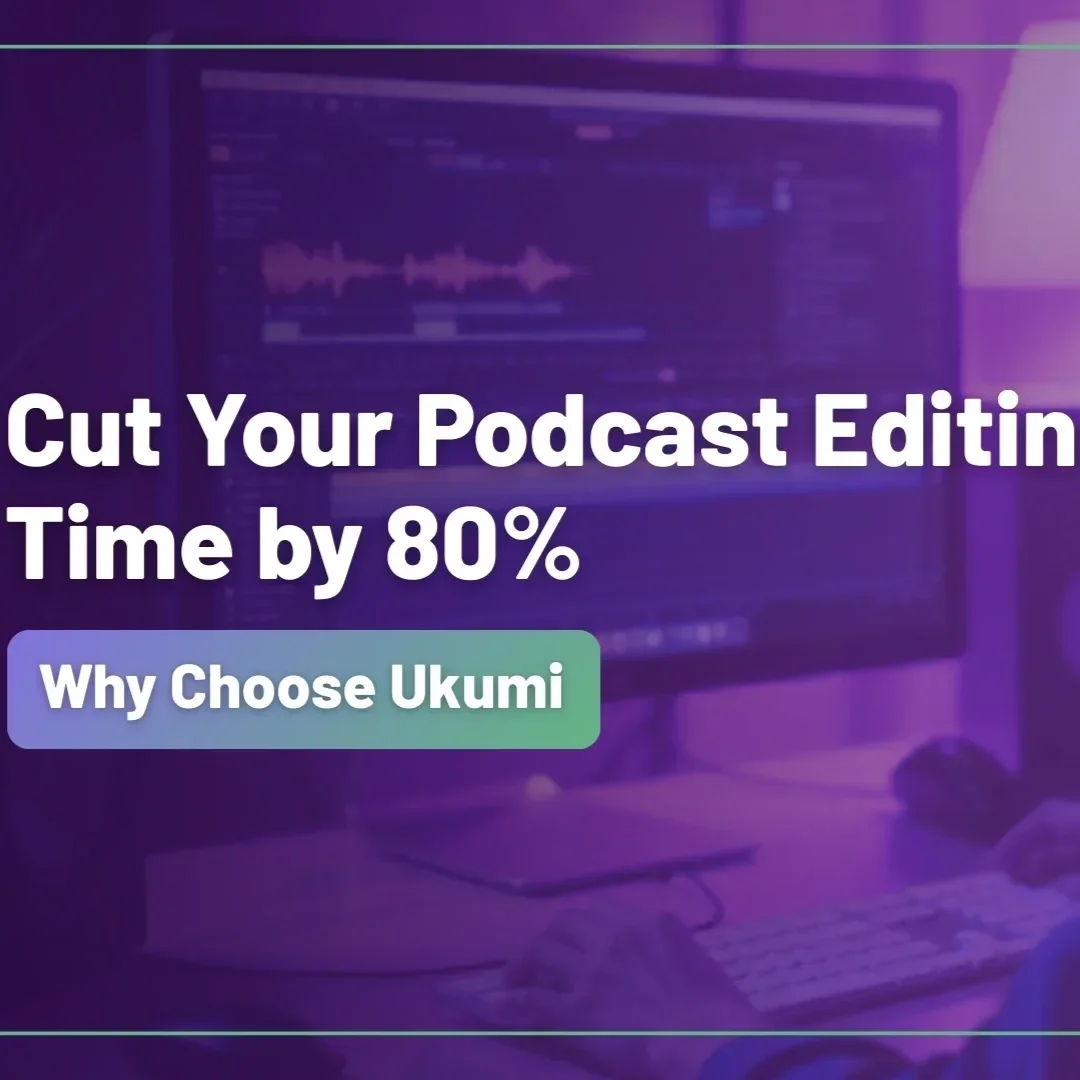 Cut Your Podcast Editing Time by 80%: Why Choose Ukumi