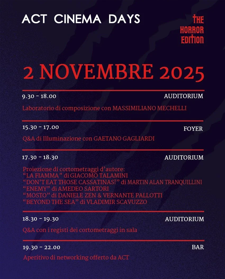 Il programma di ACT_Cinema Days - Horror Edition &egrave; finalmente Online. 

Il 2 Novembre avremo :
Laboratorio di Composizione con Massimiliano Mechelli 9.30 - 18.00
Q&amp;A di Illuminazione con Gaetano Gagliardi 15.30 - 17.00
Proiezione Gratuita 