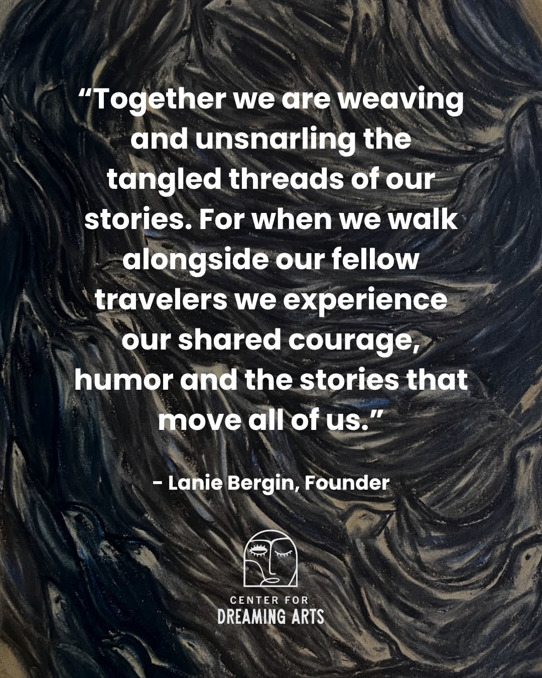 At the heart of the work of the Center for Dreaming Arts is the practice of deep listening. When we slow down and truly listen, we begin to notice how our individual stories weave together. Our programs offer a space to walk this journey alongside fe