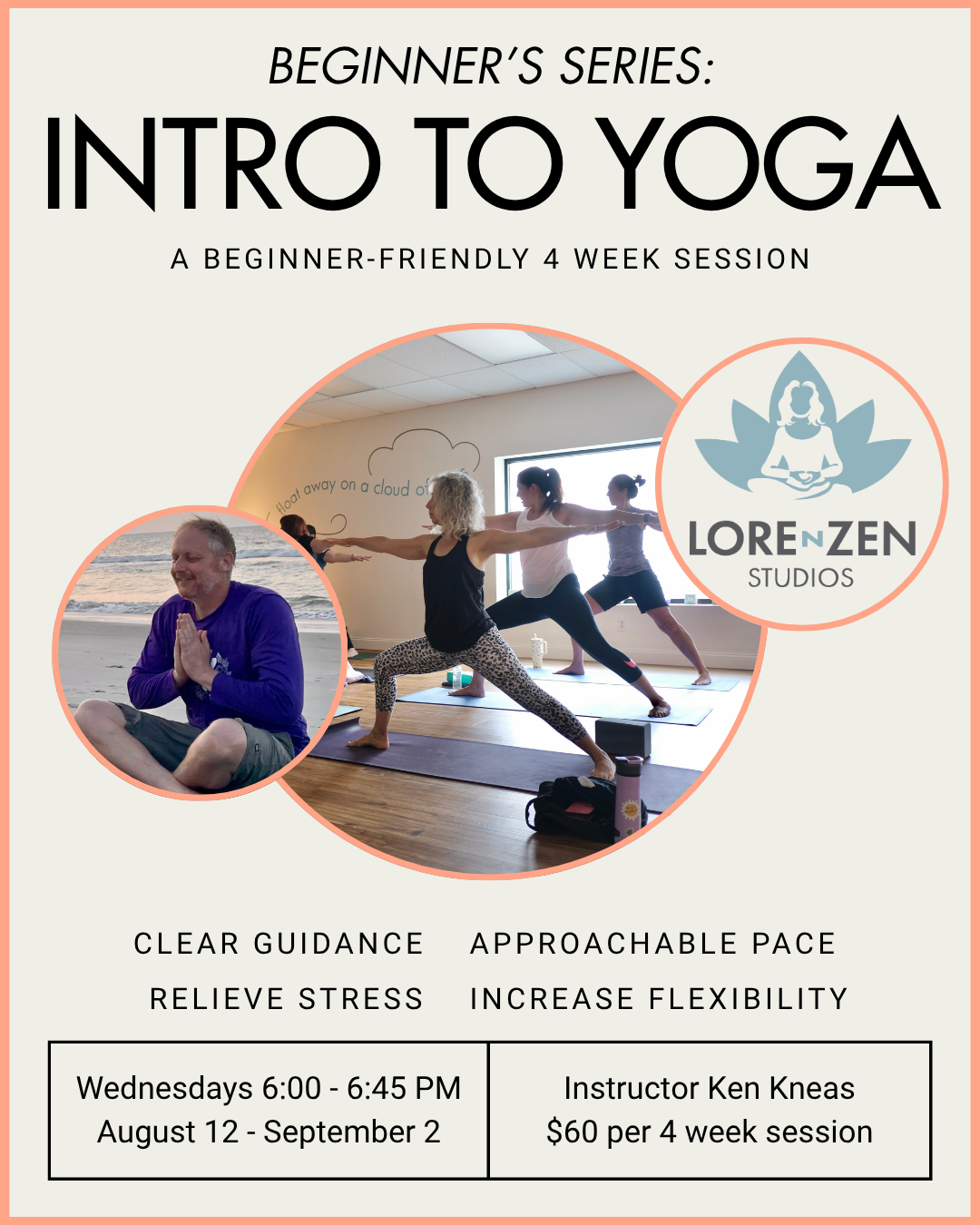 Lorenzen Studios beginner's series Intro to Yoga with Ken Kneas flyer with a photo of Ken, studio logo, & yoga class practicing Warrior 2. Clear guidance, approachable pace. Relieve stress, increase flexibility. Wednesdays 6-6:45pm, 8/12-9/2, $60