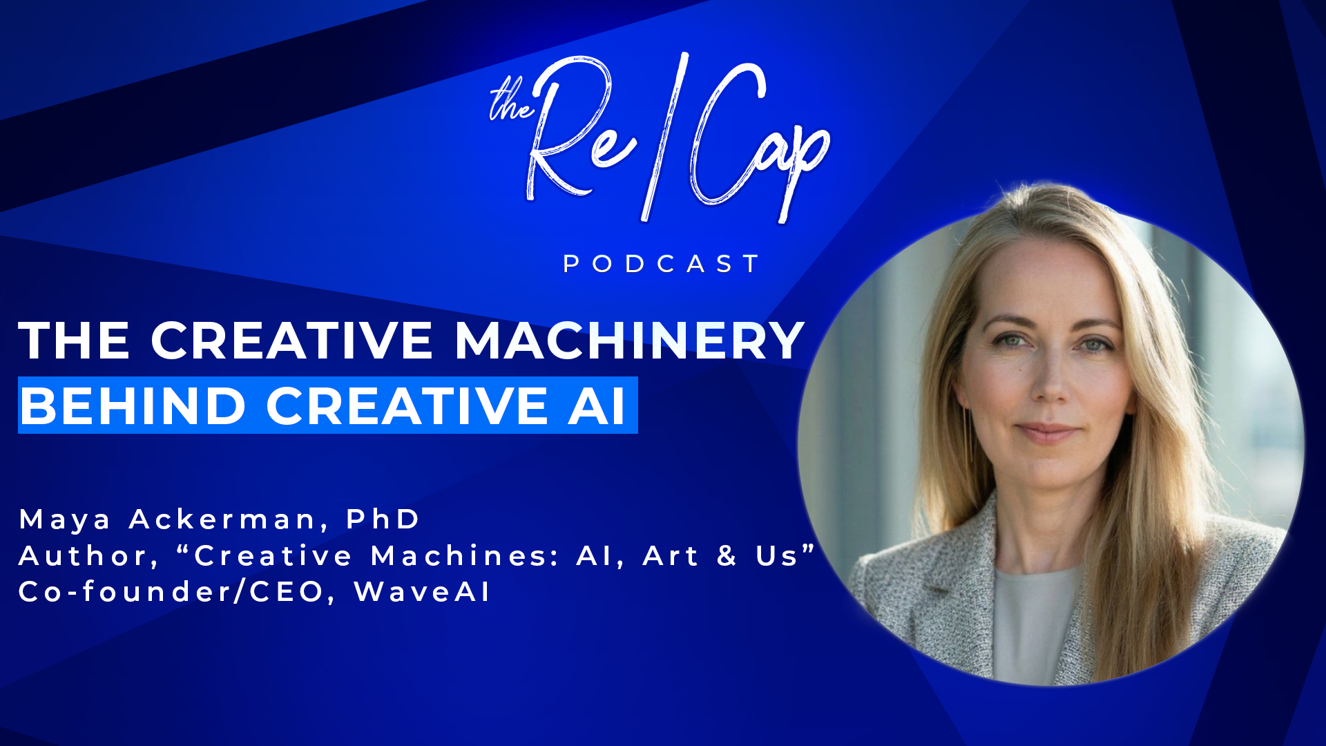 The Re/Cap Podcast: Maya Ackerman, PhD on Creative Machines, AI in Music &amp; Art, AI History, LLMs, Bias, Psychology 