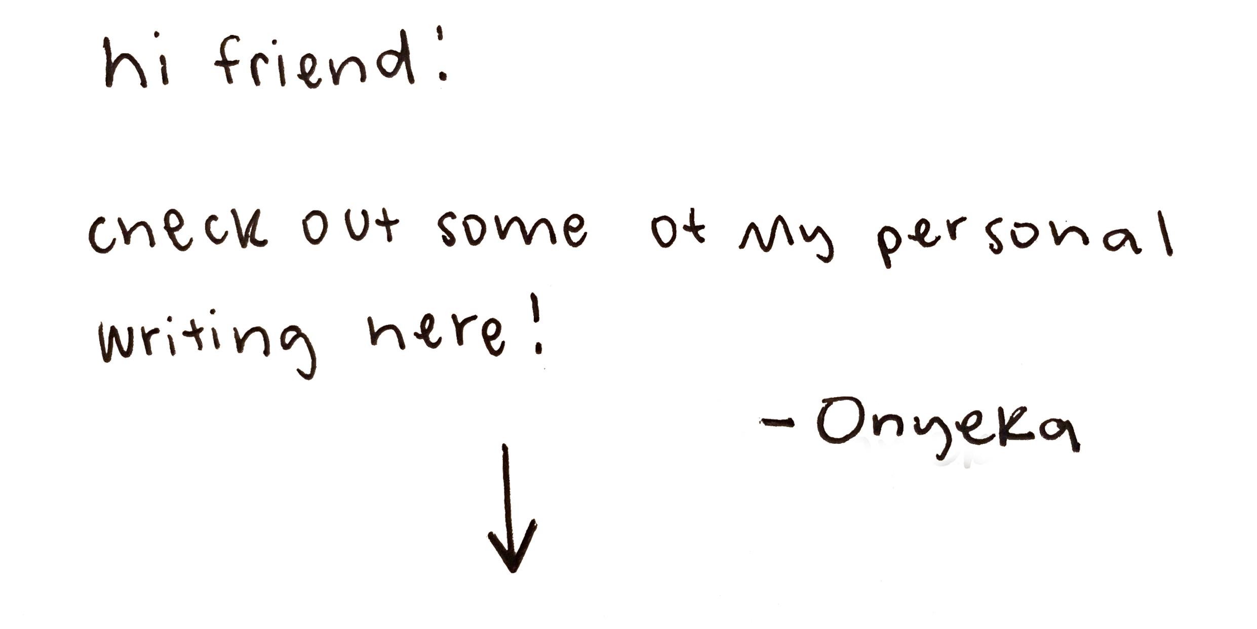Handwritten note that says, 'hi friend! check out some of my personal writing here! - Onyeka' with an arrow pointing down.