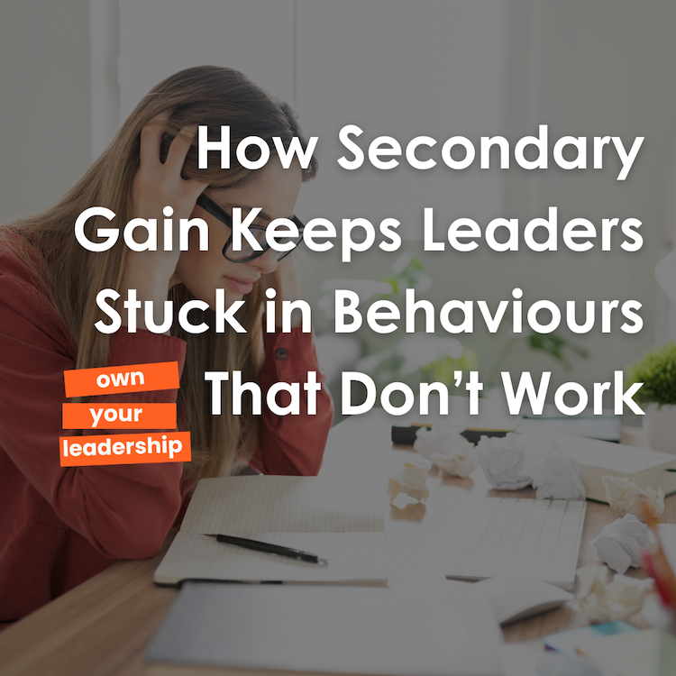 How Secondary Gain Keeps Leaders Stuck in Behaviours That Don’t Work