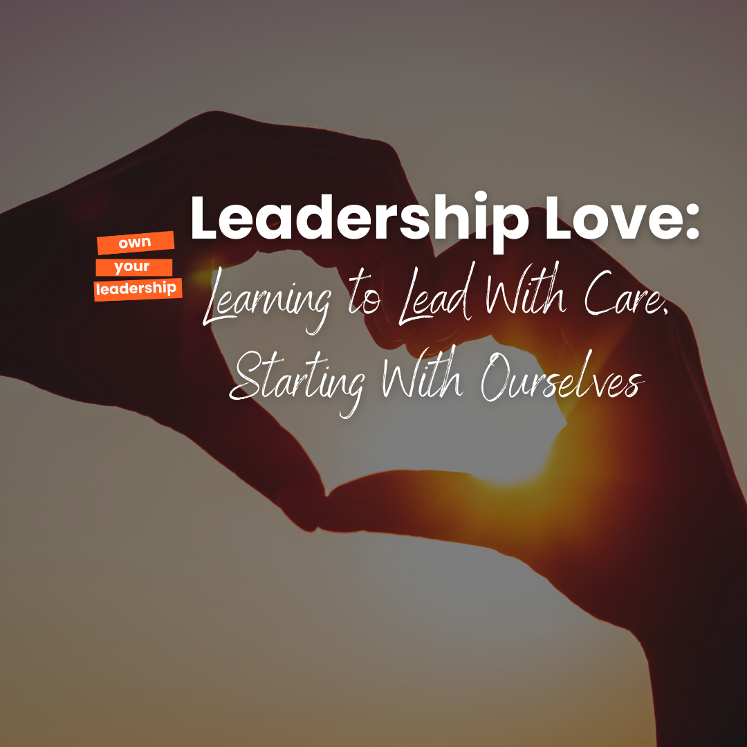 Leadership Love: Learning to Lead With Care, Starting With Ourselves