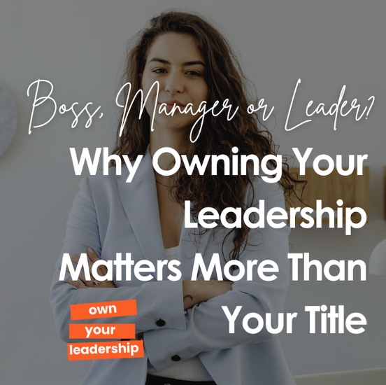 Boss, Manager or Leader? Why Owning Your Leadership Matters More Than Your Title