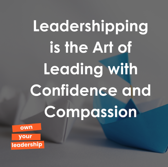 ‘Leadershipping’ is the Art of Leading with Confidence and Compassion