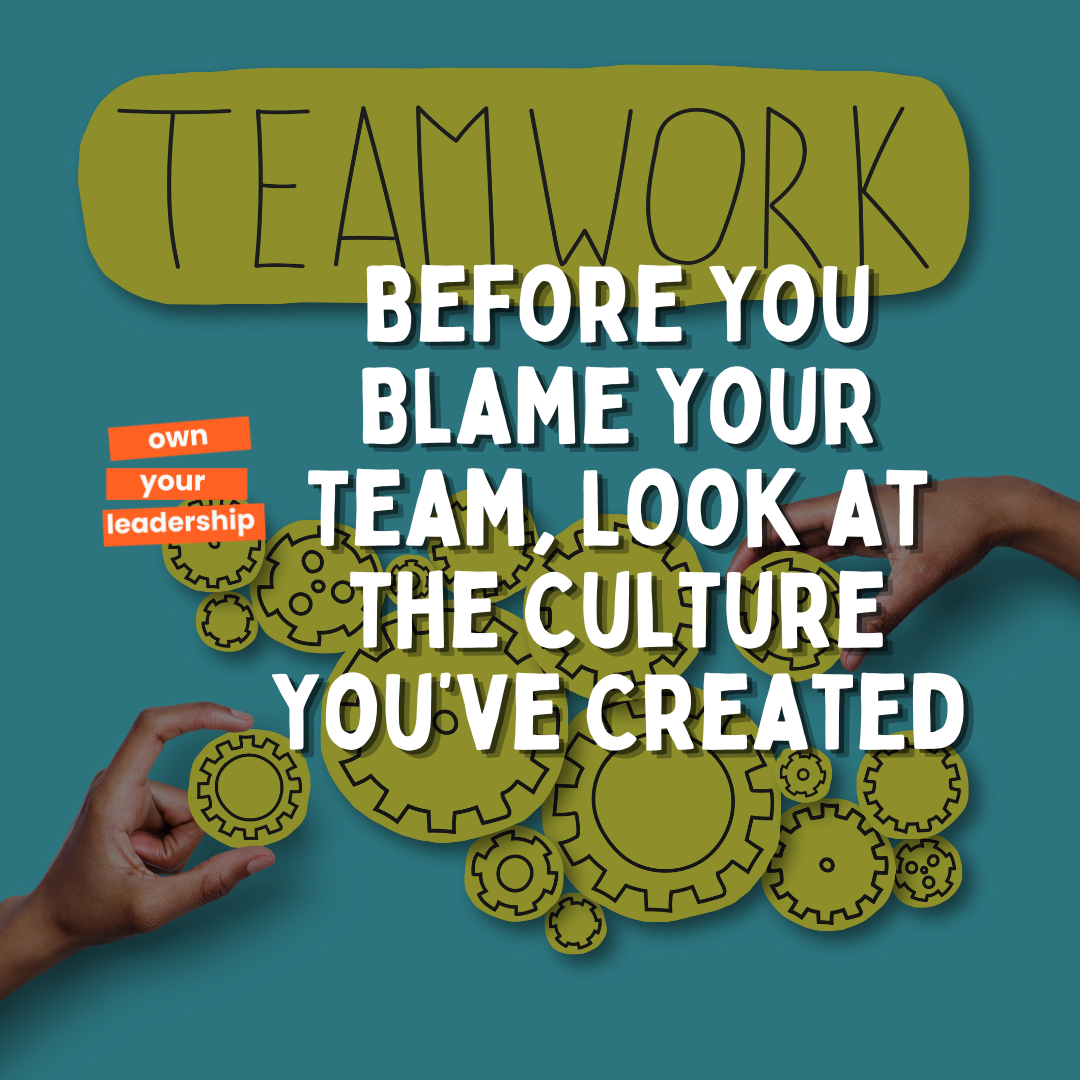 Before You Blame Your Team, Look at the Culture You’ve Created