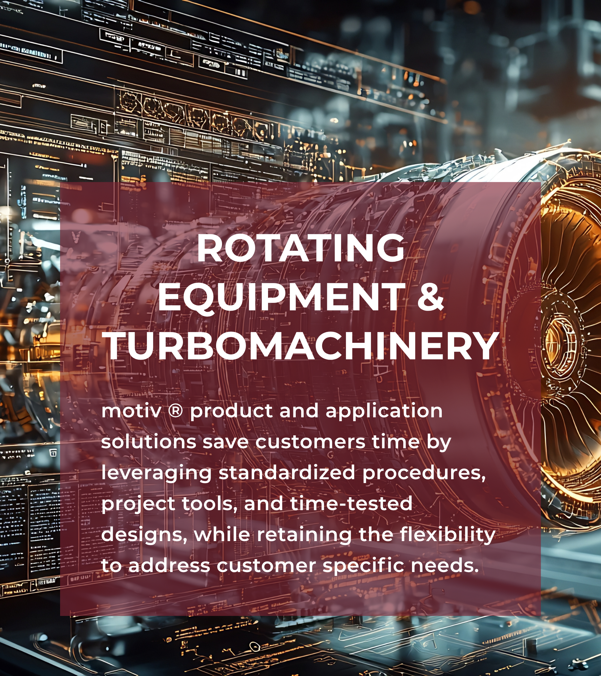 motiv ® product and application solutions save customers time by leveraging standardized procedures, project tools, and time-tested designs, while retaining the flexibility to address customer specific needs.