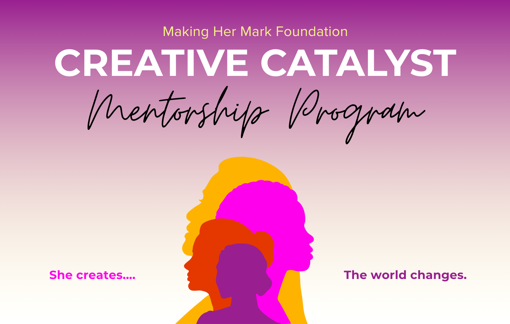 A colorful promotional poster for the 'Making Her Mark Foundation' highlighting the 'Creative Catalyst Mentorship Program.' The poster features multiple silhouettes of women in different colors, with a gradient purple and white background. Text on the poster includes 'She creates...', 'The world changes.', and the program and foundation names.
