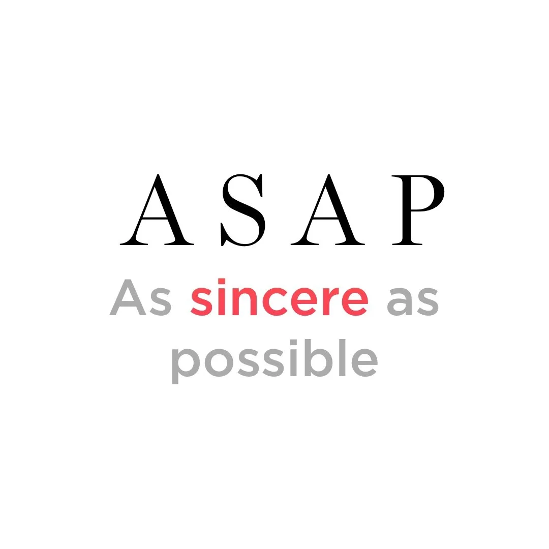 ASAP - as sincere as possible?