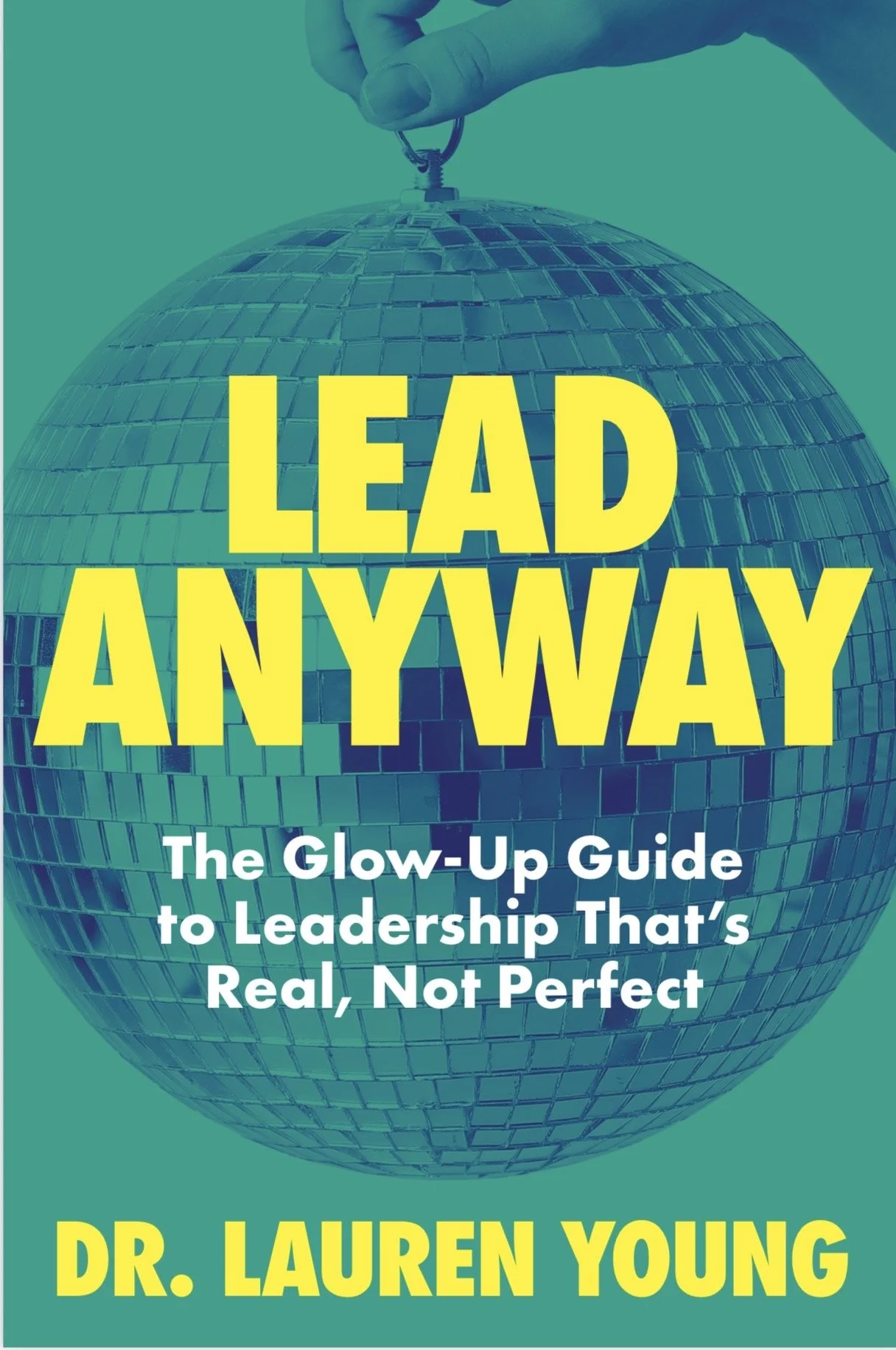 Book cover titled 'Lead Anyway' with a disco ball reflected in a teal background. Subtitle reads 'The Glow-Up Guide to Leadership That’s Real, Not Perfect'. Author is Dr. Lauren Young.