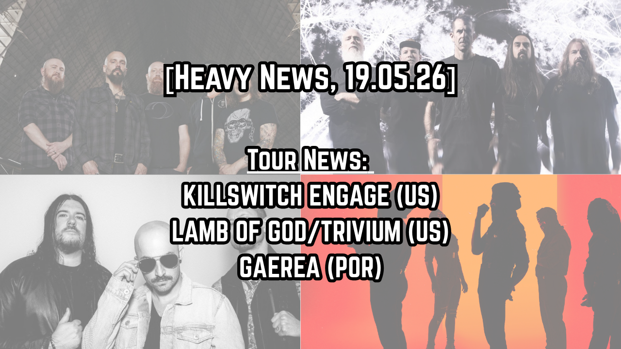 [Heavy News]: Tour News 19.05.26- KILLSWITCH ENGAGE (US), LAMB OF GOD/TRIVIUM (US), GAEREA (POR).