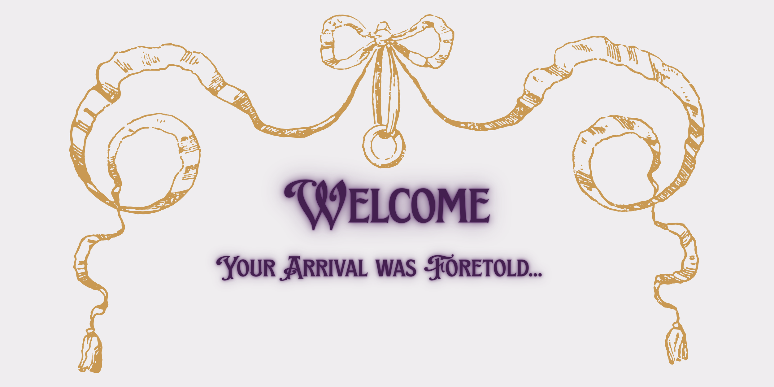 A decorative sign with a gold ribbon design at the top, and purple text that says "Welcome, Your Arrival Was Foretold..."