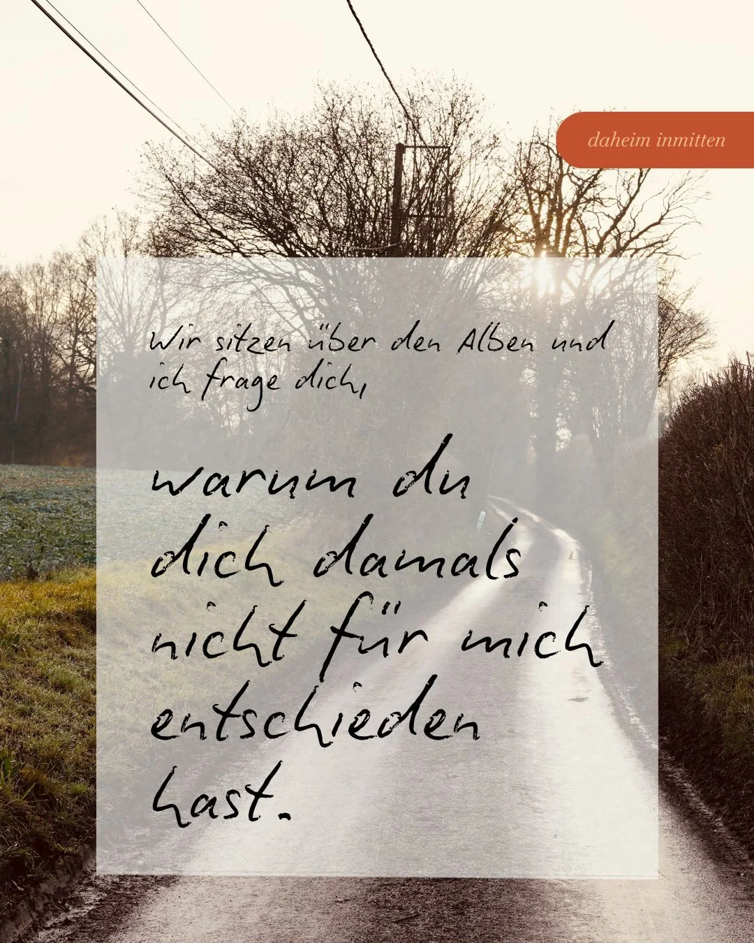 &bdquo;Wir sitzen &uuml;ber den Alben und ich frage dich, warum du dich damals nicht f&uuml;r mich entschieden hast. Dein Gesicht wird weich. Das erstaunt mich. Auch dass du dir Zeit nimmst. Nicht ausweichst. Schlie&szlig;lich sagst du: Weil es Liebe