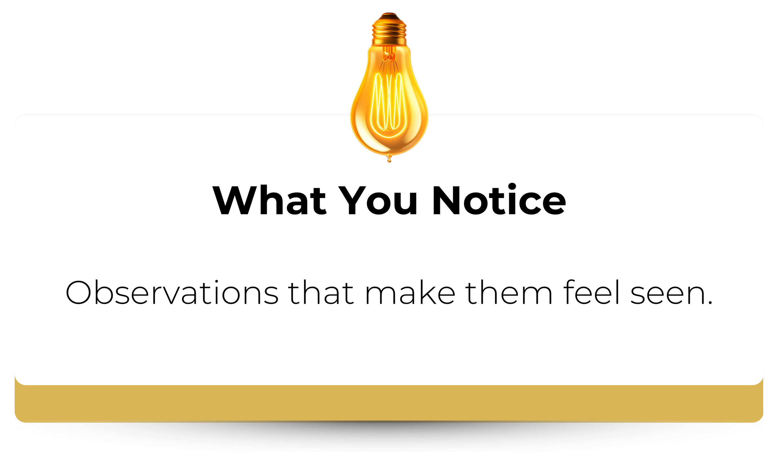 A presentation slide with a lightbulb icon at the top, titled "What You Notice" and a subtitle stating "Observations that make them feel seen."