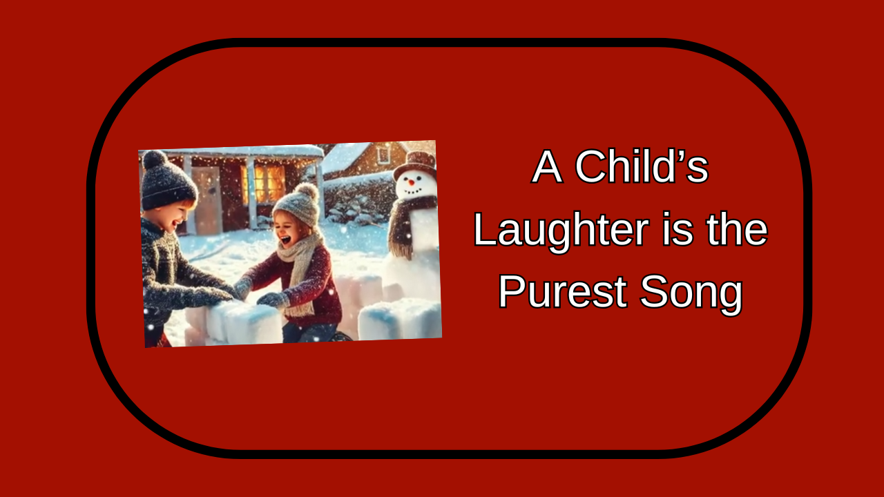 A childs laughter is the purest song.png