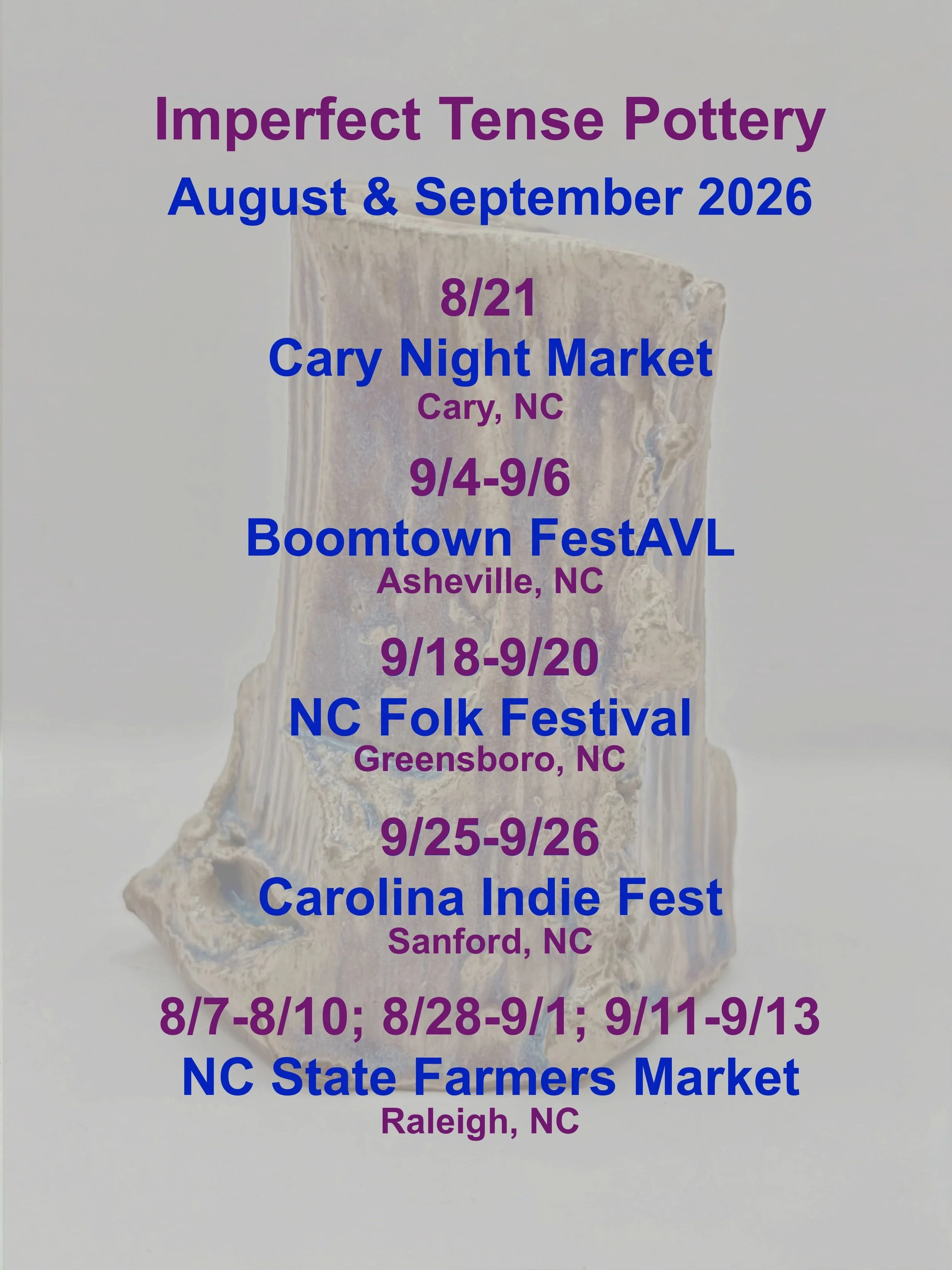 Find Imperfect Tense Pottery in August and September 2026

8/21
Cary Night Market by @thenightmarketcompany 
@downtowncarypark Cary, NC

9/4-9/6
@boomtownfestavl 
Asheville, NC

9/18-9/20
@ncfolkfestival 
Greensboro, NC

9/25-9/26
@carolinaindiefesti