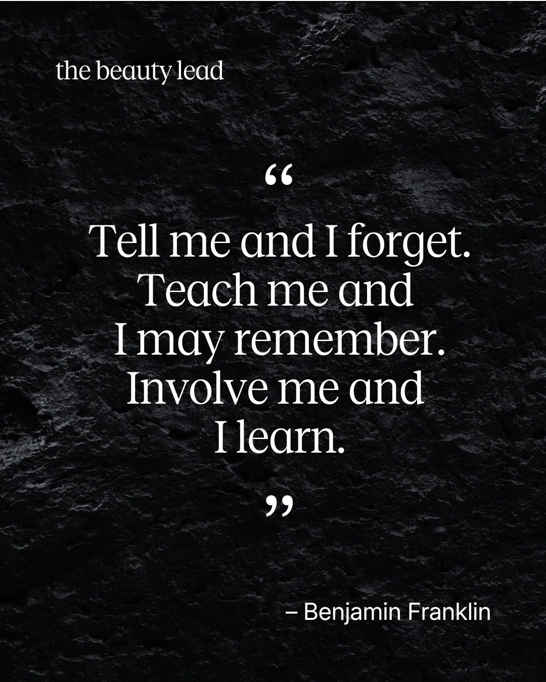 &ldquo;Tell me and I forget.
Teach me and I may remember.
Involve me and I learn.&rdquo;
&mdash; Benjamin Franklin

This is the essence of powerful beauty education.
As trainers, we are not here to read slides.
We are here to create experience.
When 