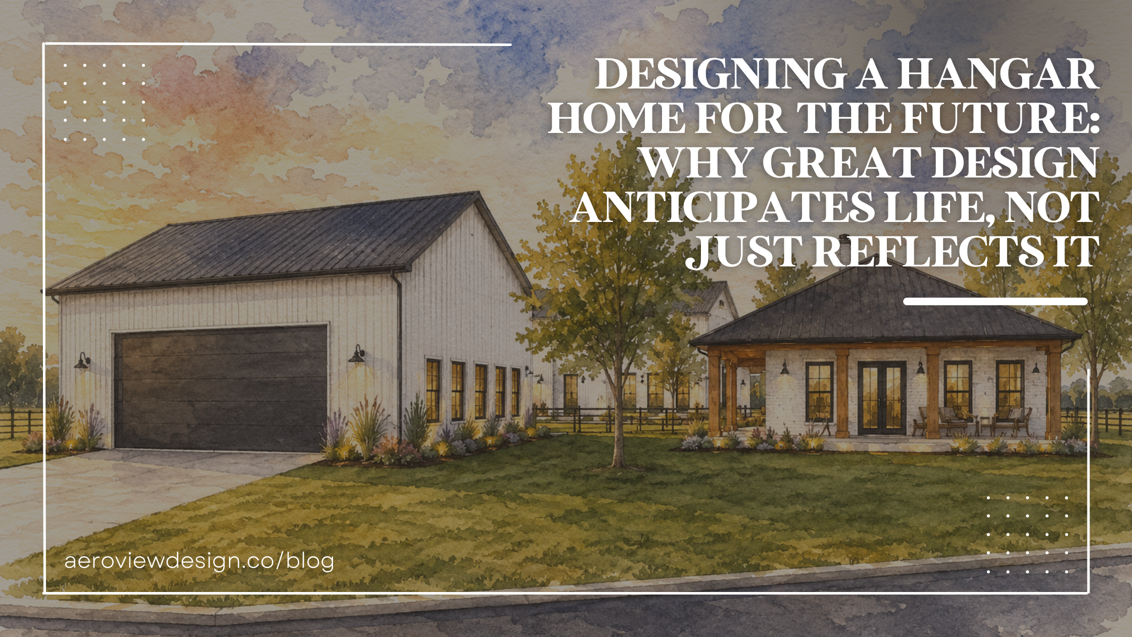 Designing a Hangar Home for the Future: Why Great Design Anticipates Life, Not Just Reflects It
