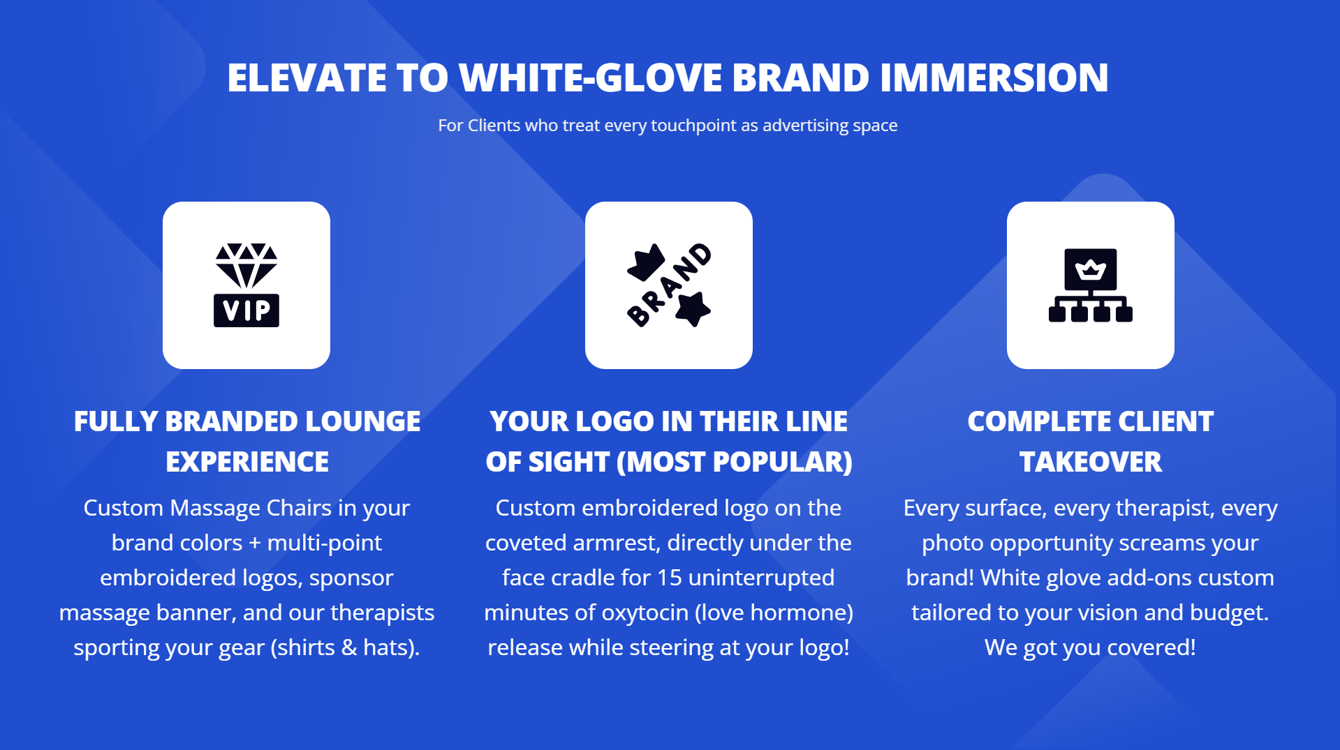 White-Glove Brand Immersion: custom massage chairs in your colors + multi-point embroidered logos (armrest, chest), branded lounge, Client's logo on banners & therapist uniforms. Every touchpoint screams your brand — tailored to your vision & budget.
