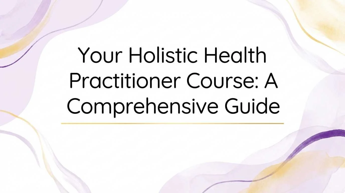Your Holistic Health Practitioner Course: A Comprehensive Guide