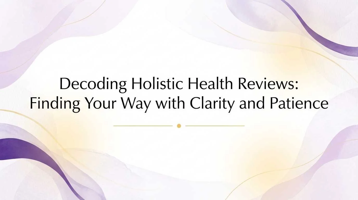 Decoding Holistic Health Reviews: Finding Your Way with Clarity and Patience