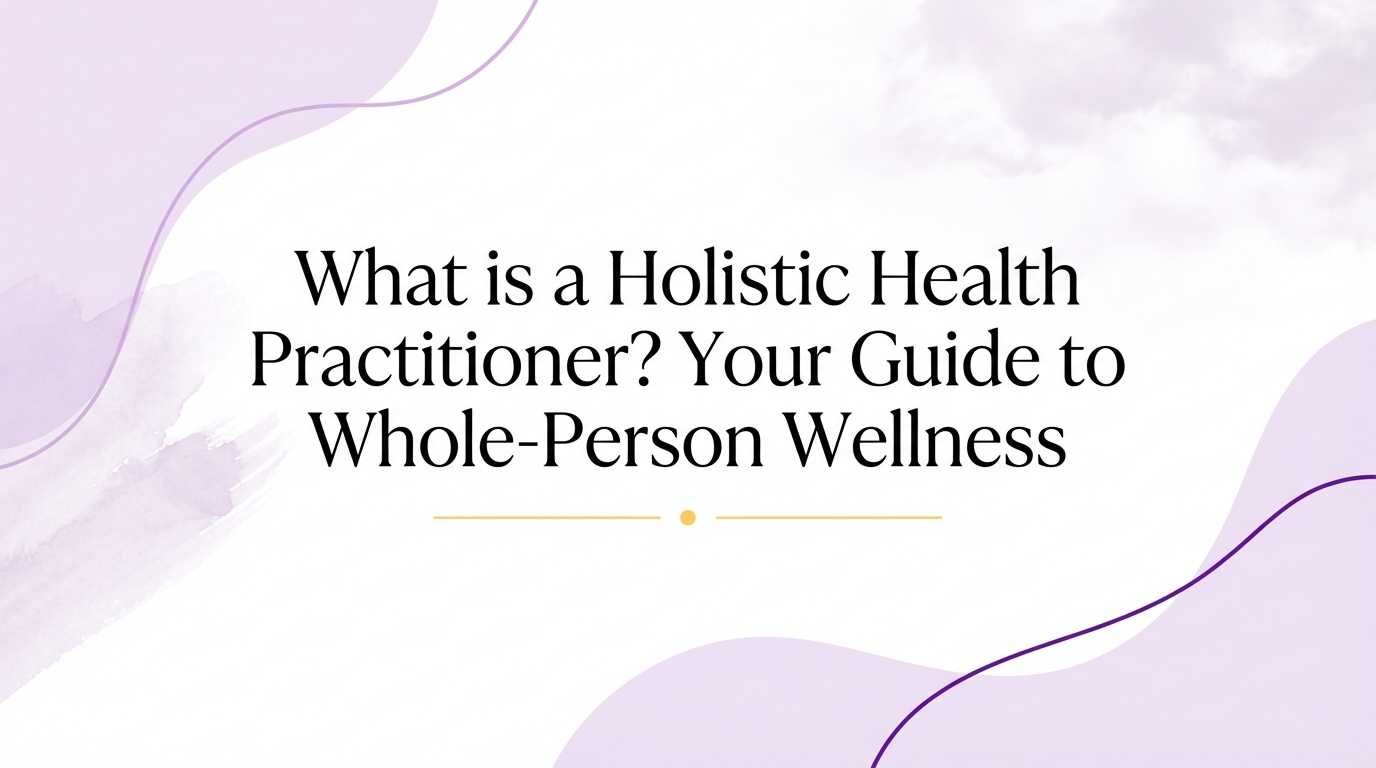 What is a Holistic Health Practitioner? Your Guide to Whole-Person Wellness