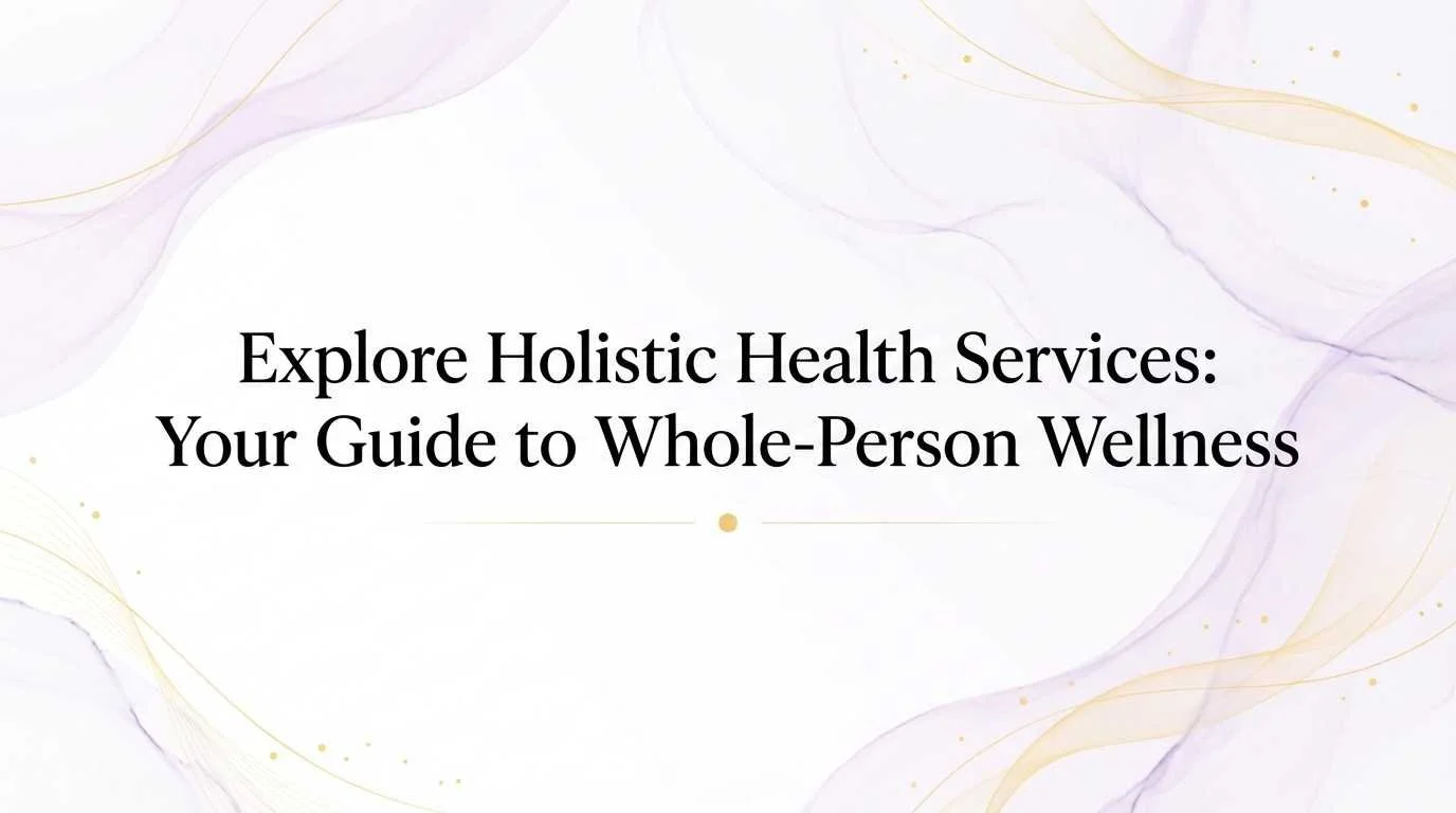 Explore Holistic Health Services: Your Guide to Whole-Person Wellness