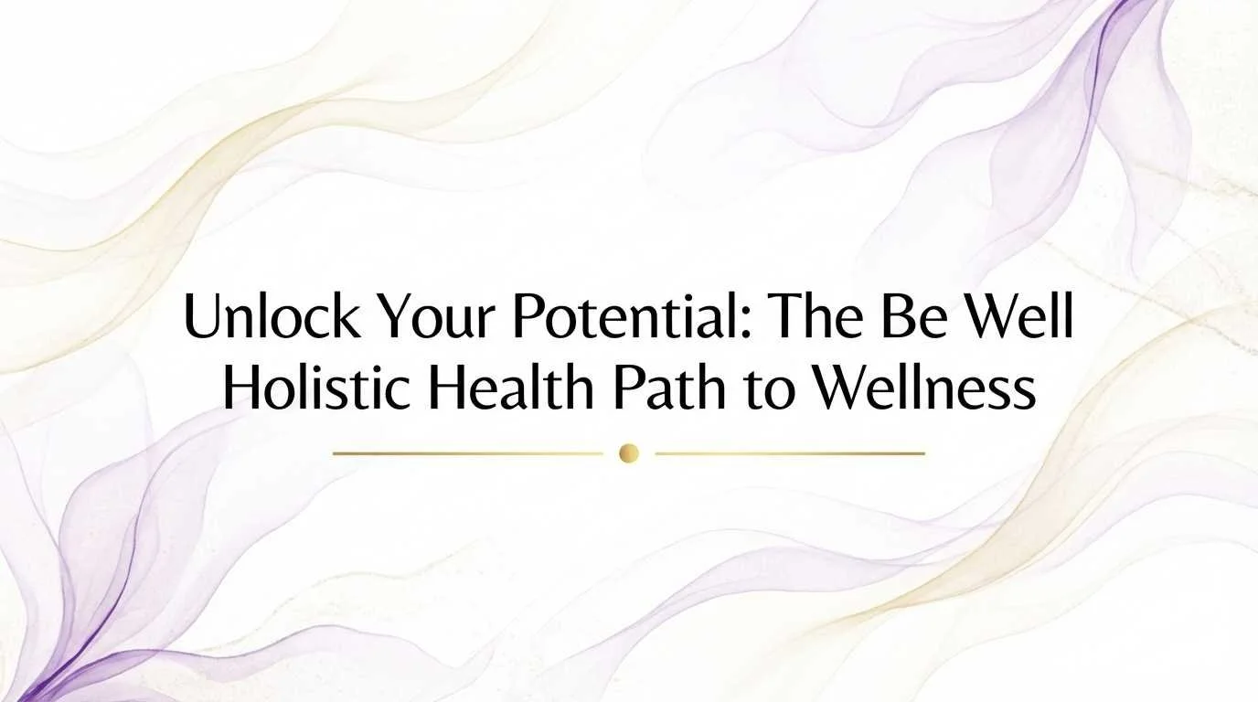 Unlock Your Potential: The Be Well Holistic Health Path to Wellness