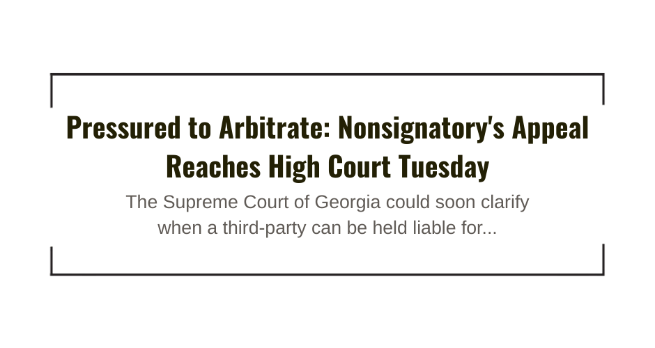 Pressured to Arbitrate: Nonsignatory's Appeal Reaches High Court Tuesday kamal ghali atlanta georgia