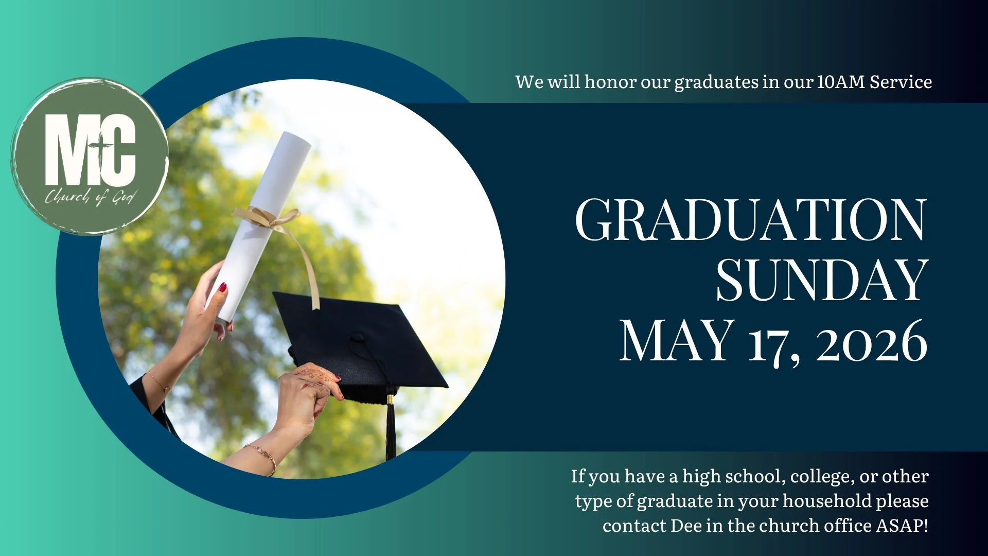 Graduation Sunday is on May 17th this year.  If you have a high school, college or other type of school graduate in your household, that also calls MC Church of God their church home, please let the church office (Dee) know. We would like to include 