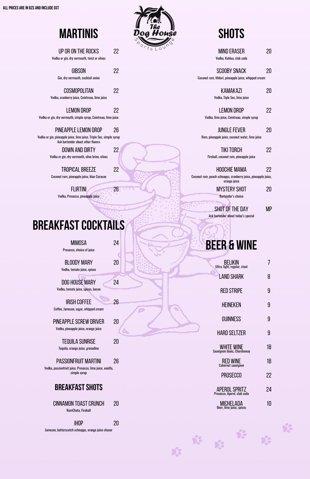 Menu from The Dog House Sports Lounge featuring sections for Martinis, Shots, Breakfast Cocktails, Breakfast Shots, Beer & Wine. Martinis include Up or On the Rocks, Gibson, Cosmopolitan, Lemon Drop, Pineapple Lemon Drop, Down and Dirty, Tropical Breeze, and Flirtini. Shots include Mind Eraser, Scooby Snack, Kamakazi, Lemon Drop, Jungle Fever, Tiki Torch, Hoochie Mama, Mystery Shot, Shot of the Day. Breakfast cocktails include Mimosa, Bloody Mary, Dog House Mary, Irish Coffee, Pineapple Screwdriver, Tequila Sunrise, Passionfruit Martini. Breakfast shots are Cinnamon Toast Crunch and IHop. Beer & wine selections include Belikin, Land Shark, Red Stripe, Heineken, Guinness, Hard Seltzer, White Wine, Red Wine, Prosecco, Aperol Spritz, Michelada. All prices include GST.