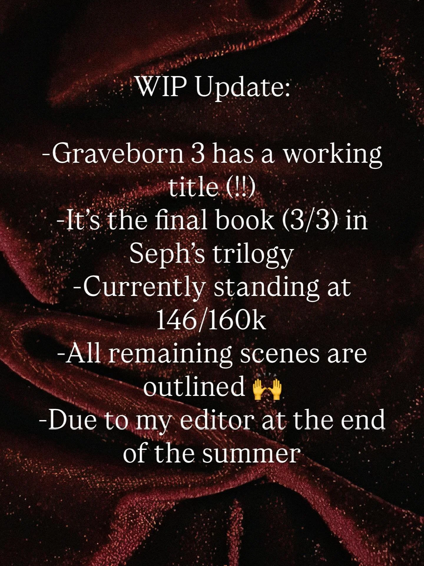 Darlings!! I&rsquo;m so excited, I had to post this on the main. 

Graveborn 3 is swiftly coming to a close. After working on this behemoth for so long, it&rsquo;s going to be finished roughly two years after I wrote the first word. My first drafts t