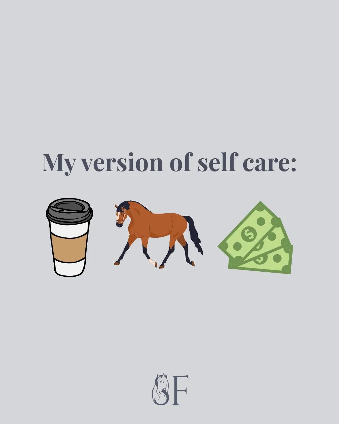 My version of self care is coffee, horses, and making more money to pay for coffee and horses 😂