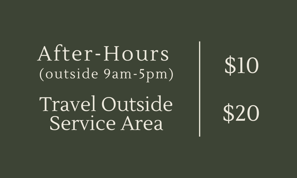Other add-on fees. After hours serviced outside of 9 am to 5 pm incur an additional $10 fee. Travel outside of service area incur an additional $20 fee.