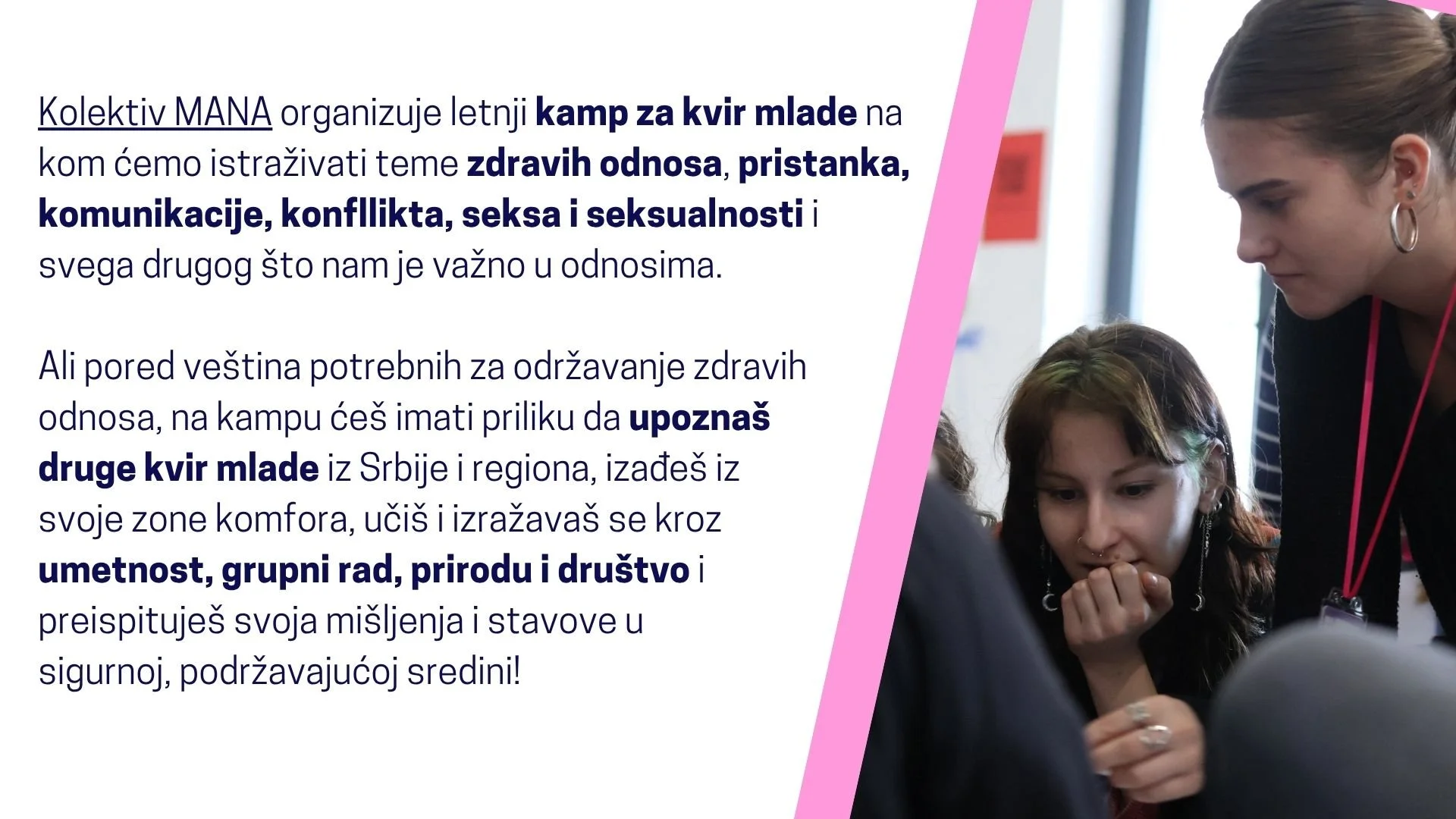  Kolektiv MANA organizuje letnji kamp za kvir mlade na kom ćemo istraživati teme zdravih odnosa, pristanka, komunikacije, konfllikta, seksa i seksualnosti i svega drugog što nam je važno u odnosima. Ali pored veština potrebnih za održavanje zdravih o