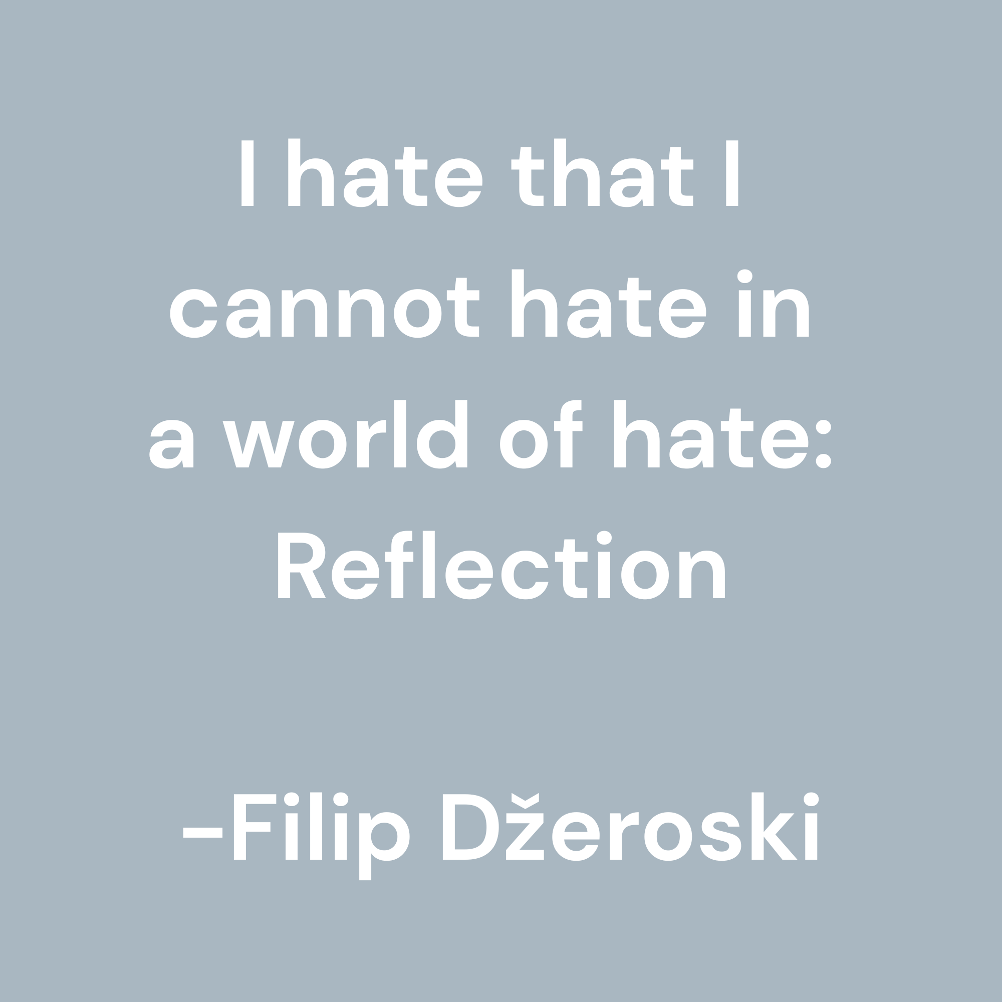 I Hate That I Cannot Hate in a World of Hate