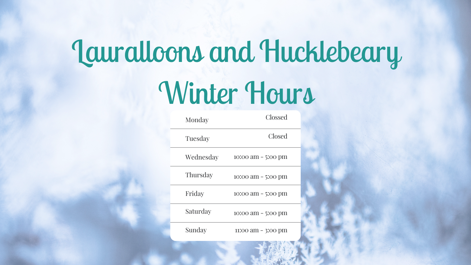 Graphic Showing Hucklebeary and Lauralloons open hours for winter Wednesday-Saturday 10am-5pm and Sundays 11am-3pm