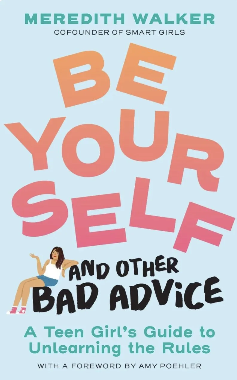 Be Yourself and Other Bad Advice: A Teen Girl's Guide to Unlearning the Rules