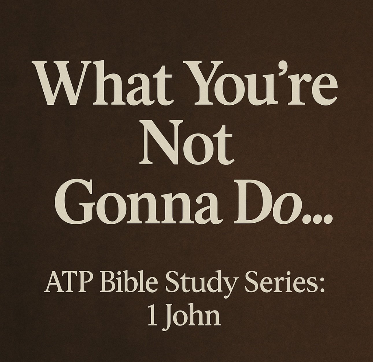 What You’re Not Gonna Do… (1 John 1:1–10)