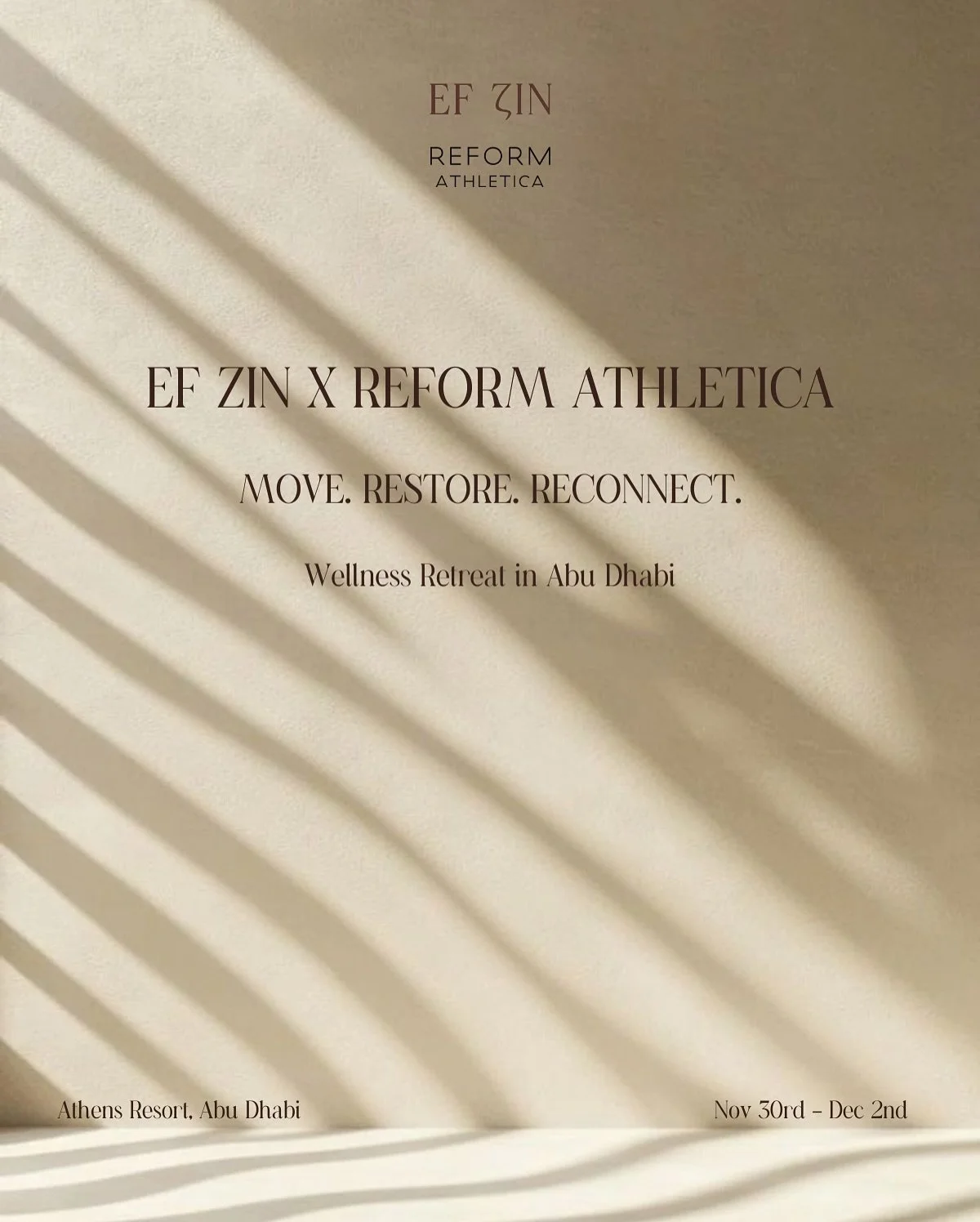 Retreat | Ef Zin &times; Reform Athletica Abu Dhabi Escape

🗓️ Nov 30 - Dec 2 
📍Athens Resort Villa, Abu Dhabi

An immersive wellness escape where movement, nourishment, and stillness meet.
In collaboration with Reform Athletica and Maison Sant&eac