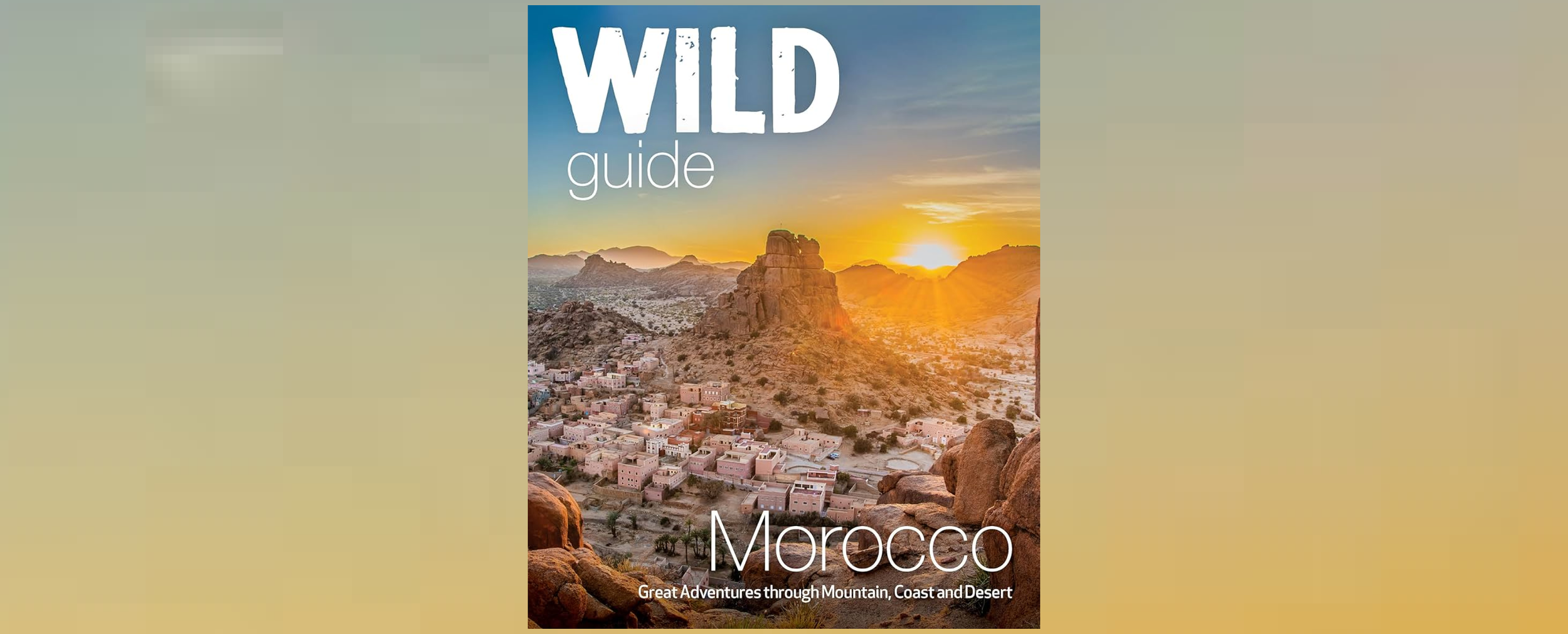 Presentation of Wild Guide Morocco. The Road Less Travelled.