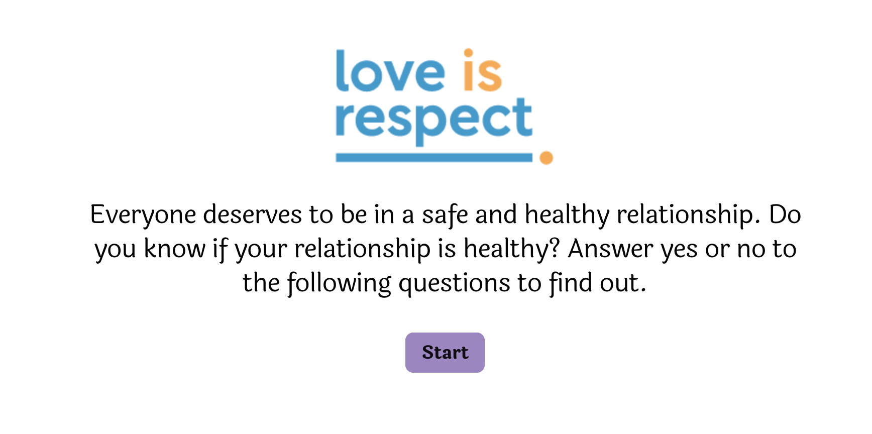 A digital screen displaying a message that reads, 'love is respect.' The message emphasizes that everyone deserves a safe and healthy relationship, and encourages users to answer questions to determine if their relationship is healthy. There is a purple 'Start' button at the bottom for beginning the assessment.
